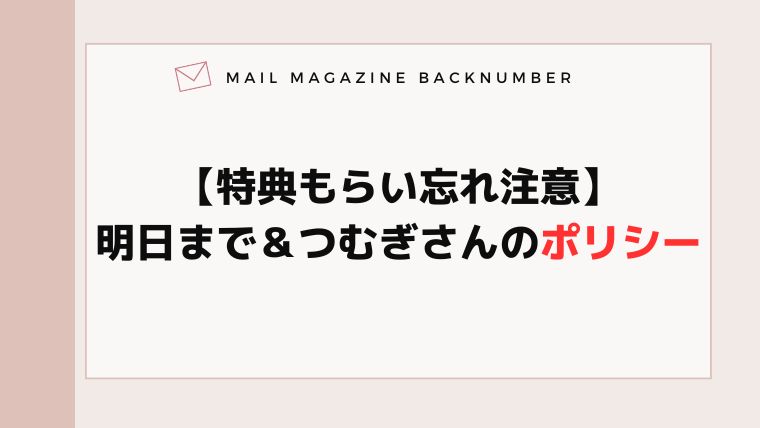 【特典もらい忘れ注意】明日まで＆つむぎさんのポリシー